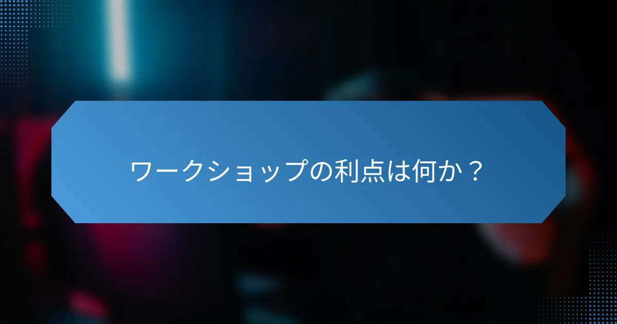 ワークショップの利点は何か?