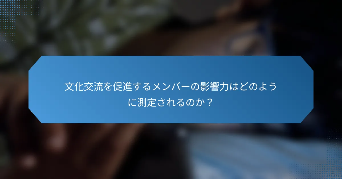 文化交流を促進するメンバーの影響力はどのように測定されるのか?