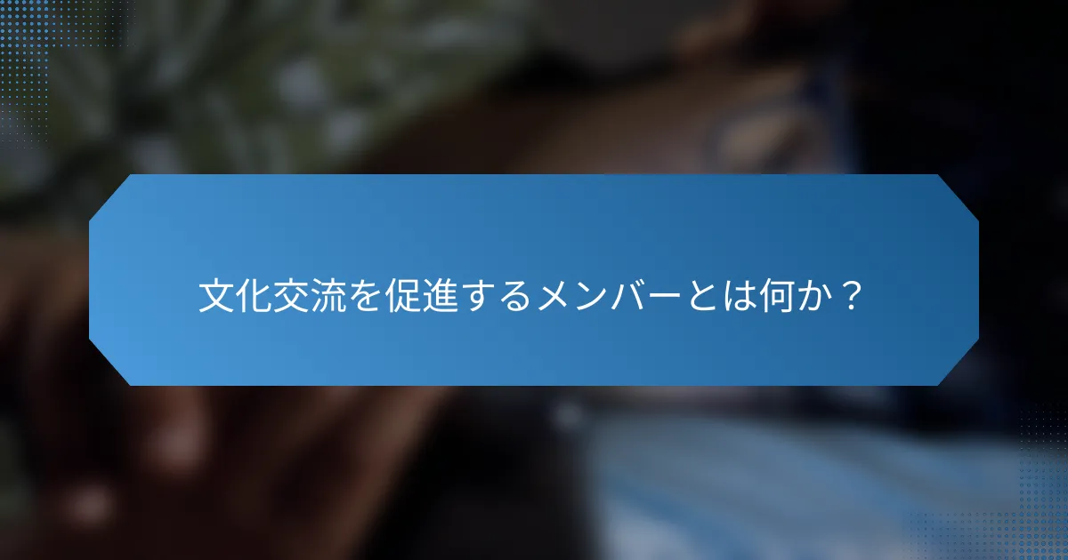 文化交流を促進するメンバーとは何か?