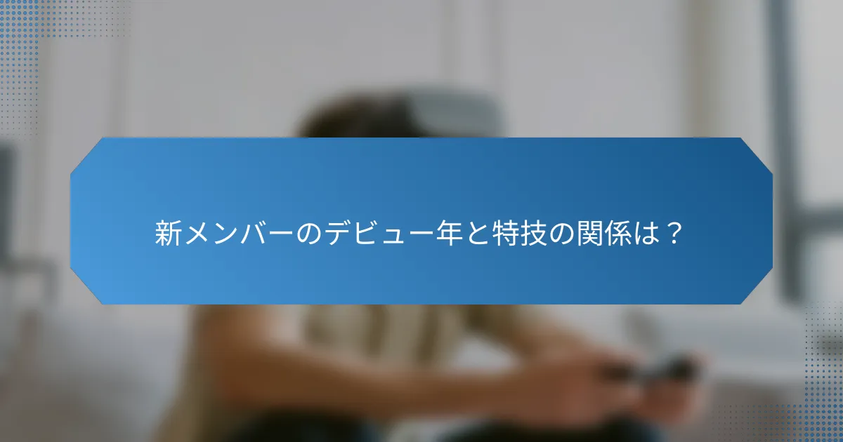 新メンバーのデビュー年と特技の関係は?
