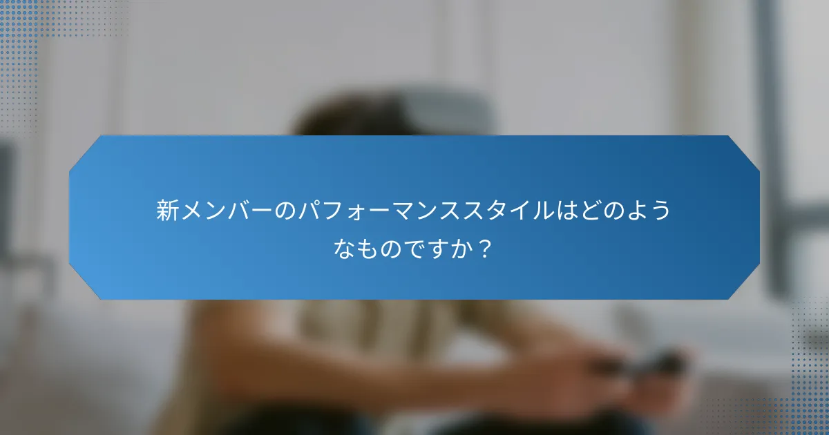 新メンバーのパフォーマンススタイルはどのようなものですか?