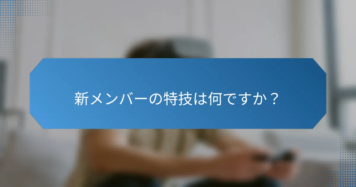 新メンバーの特技は何ですか?
