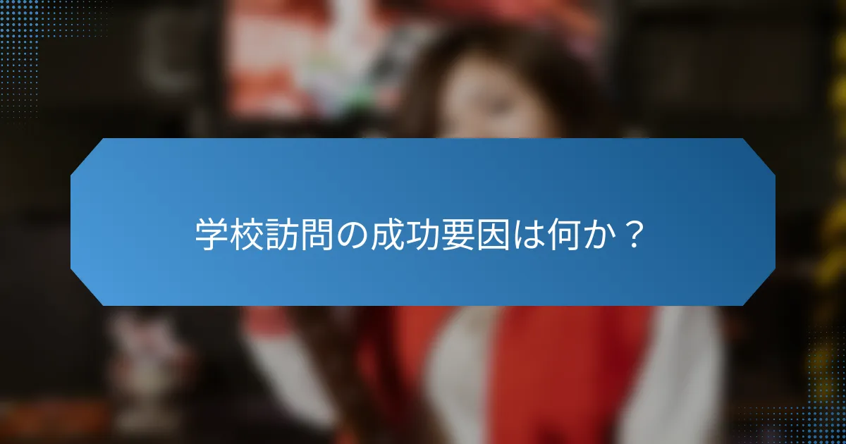 学校訪問の成功要因は何か？