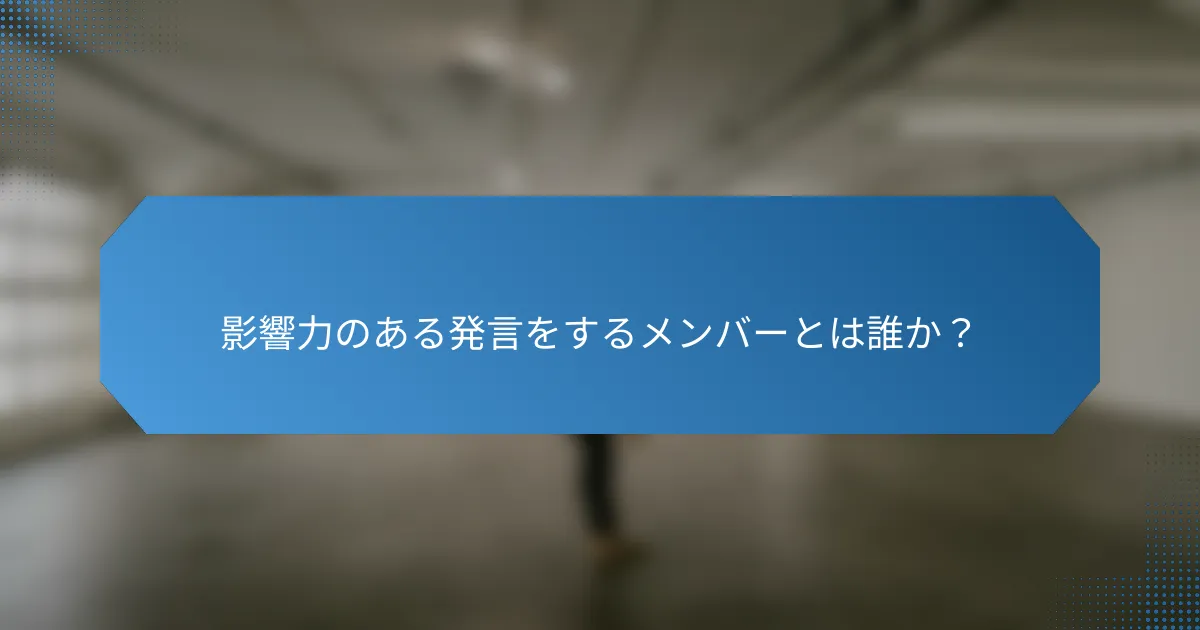 影響力のある発言をするメンバーとは誰か?
