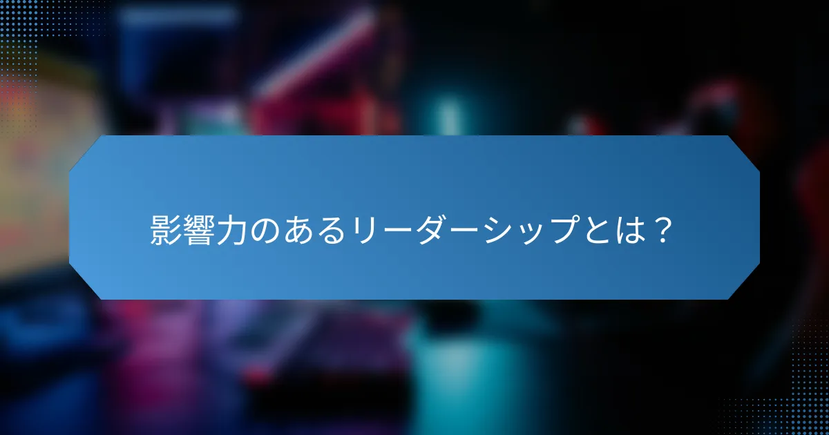 影響力のあるリーダーシップとは？